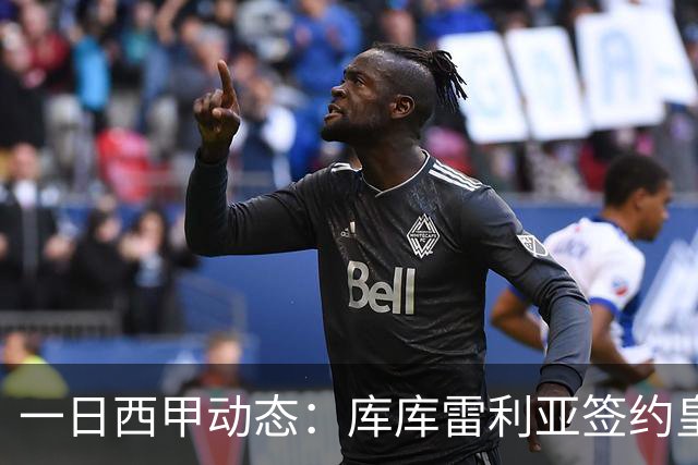 一日西甲动态：库库雷利亚签约皇马引发轰动，亚马尔奋力争夺世界杯