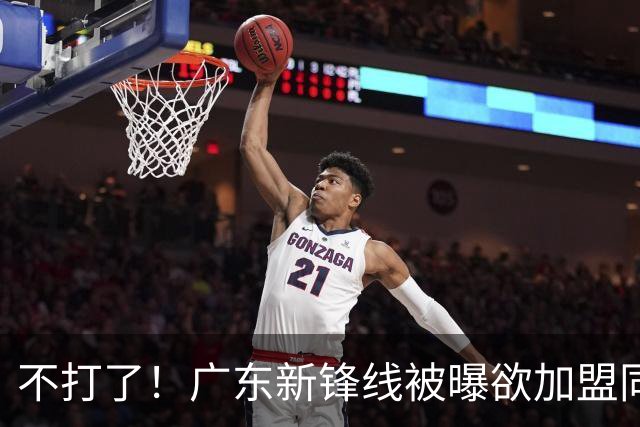 不打了！广东新锋线被曝欲加盟同曦男篮，朱芳雨确认放人！
