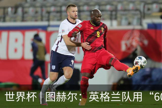 世界杯 | 图赫尔：英格兰队用“60年来最大成就”回应批评