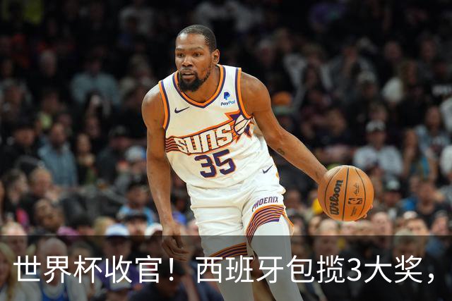 世界杯收官！西班牙包揽3大奖，姆巴佩卫冕金靴 阿根廷反应太意外