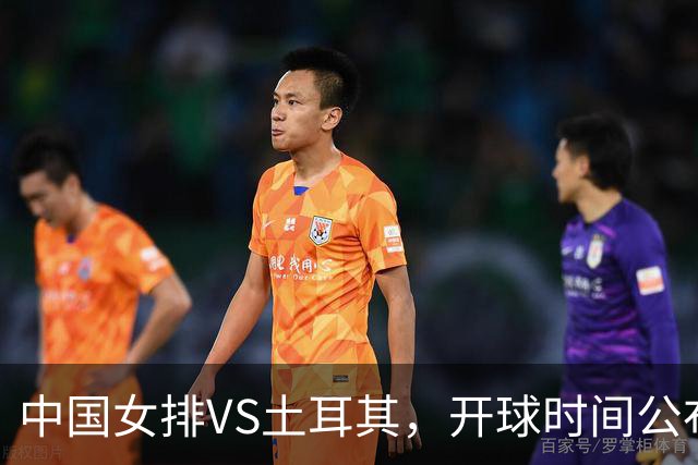 中国女排VS土耳其，开球时间公布，赢输球加减分出炉，谁能进决赛