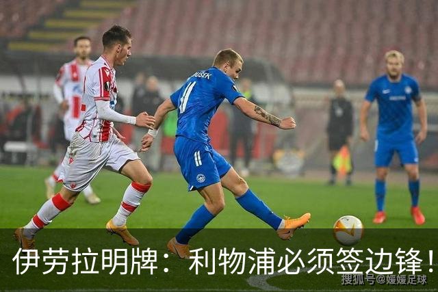 伊劳拉明牌：利物浦必须签边锋！阿克利乌什已在学英语，两小将外租练级