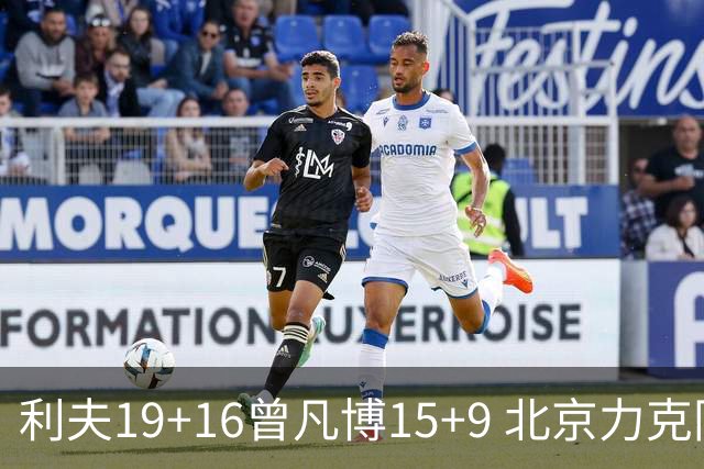 利夫19+16曾凡博15+9 北京力克同曦斩获4连胜