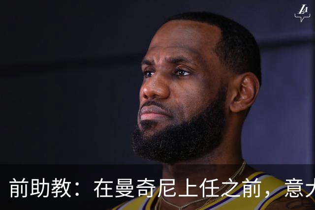 前助教：在曼奇尼上任之前，意大利国家队曾有意请安切洛蒂执教