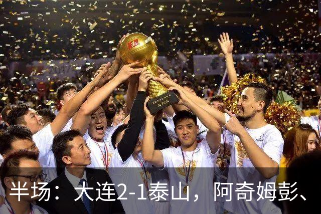 半场：大连2-1泰山，阿奇姆彭、马莱莱破门，罗竞失良机