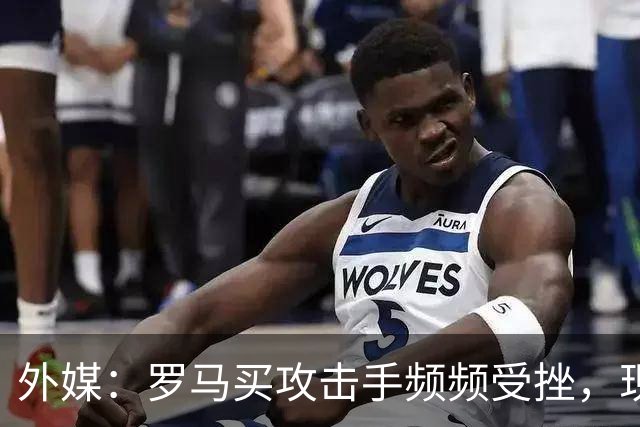 外媒：罗马买攻击手频频受挫，现在已将目光投向曼城旧将鲍勃
