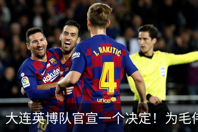 大连英博队官宣一个决定！为毛伟杰百场送去祝福，引发热议