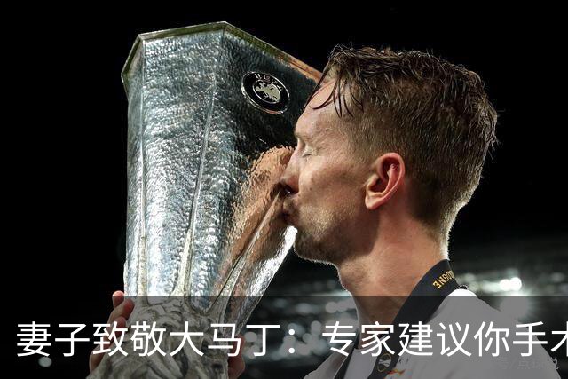 妻子致敬大马丁：专家建议你手术，而你却选择带伤征战世界杯