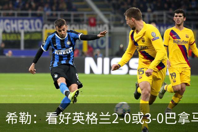 希勒：看好英格兰2-0或3-0巴拿马 凯恩错失机会后肯定想进球