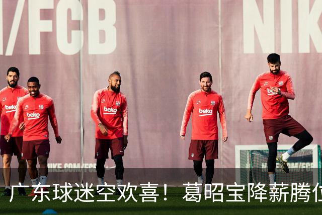 广东球迷空欢喜！葛昭宝降薪腾位，外援还在等，杨鸣也没找到下家