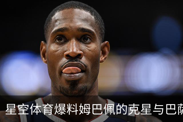星空体育爆料姆巴佩的克星与巴萨的隐忧：西甲格局生变？