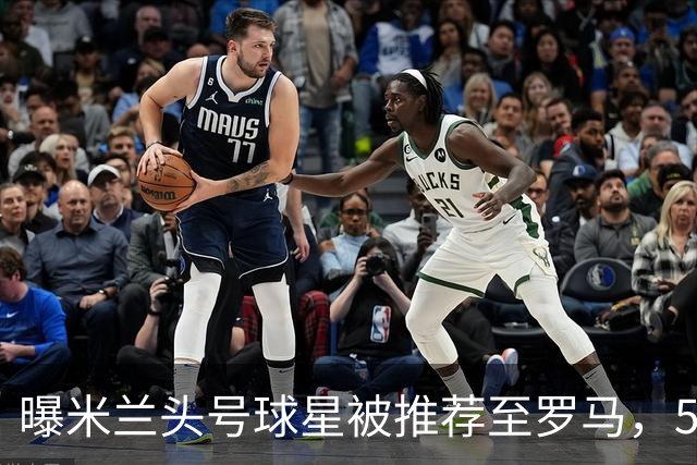 曝米兰头号球星被推荐至罗马，5000万欧元要价成最大障碍