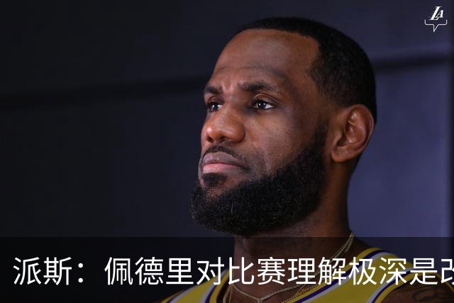 派斯：佩德里对比赛理解极深是改变局势的关键人物 我偶像是梅西