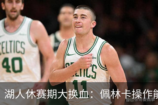 湖人休赛期大换血：佩林卡操作能否赢得球迷信任？