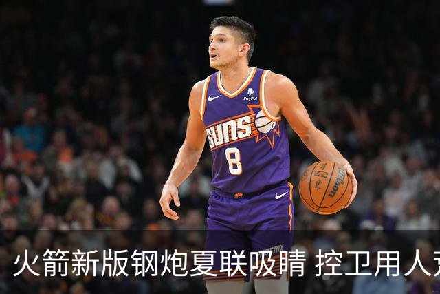 火箭新版钢炮夏联吸睛 控卫用人荒终于有救了？