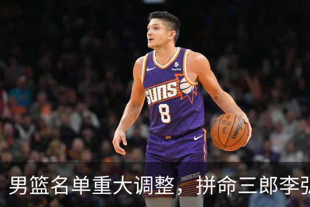 男篮名单重大调整，拼命三郎李弘权恐被顶替，教练更看重实力派，数据摆明了，硬实力才值钱