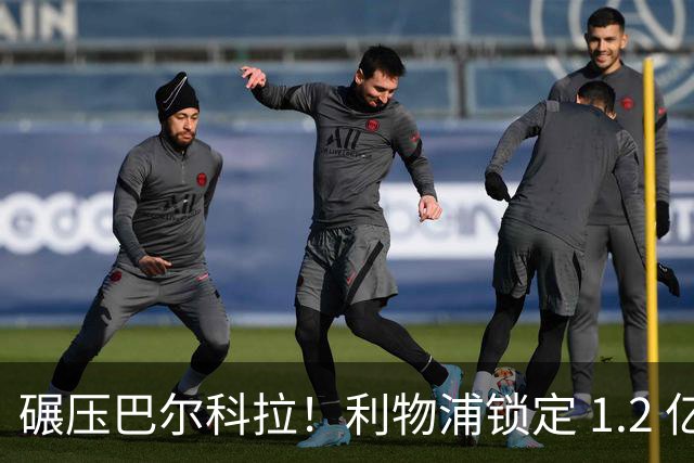 碾压巴尔科拉！利物浦锁定 1.2 亿超神边锋，完胜巴黎天才