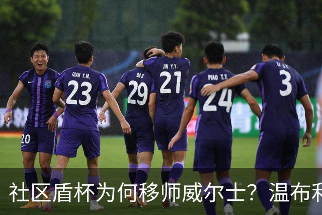 社区盾杯为何移师威尔士？温布利为演唱会让路，阿森纳曼城对决
