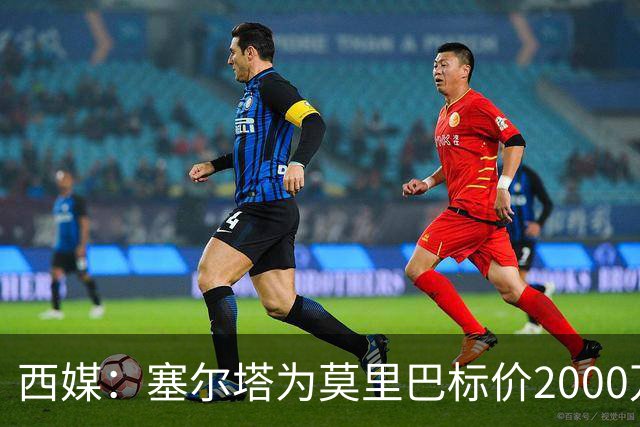 西媒：塞尔塔为莫里巴标价2000万欧，英超4队是潜在下家