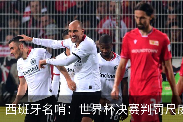 西班牙名哨：世界杯决赛判罚尺度公正，我无视皇马对裁判界的指责