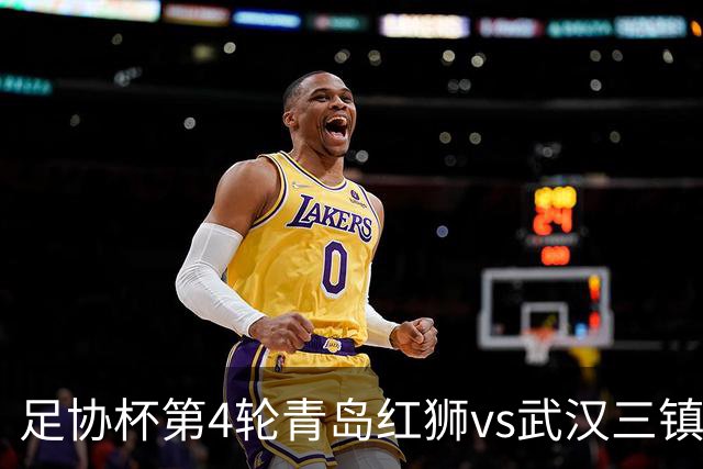 足协杯第4轮青岛红狮vs武汉三镇首发名单：两队均全华班出战