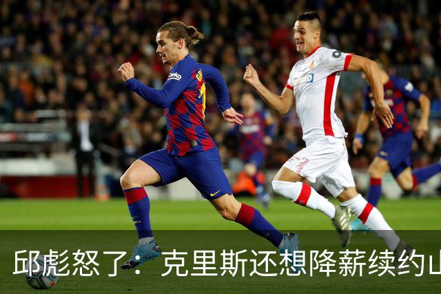 邱彪怒了：克里斯还想降薪续约山东男篮，两点决定基本没戏