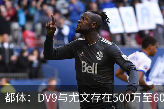 都体：DV9与尤文存在500万至600万欧分歧，可能影响球员重返球队