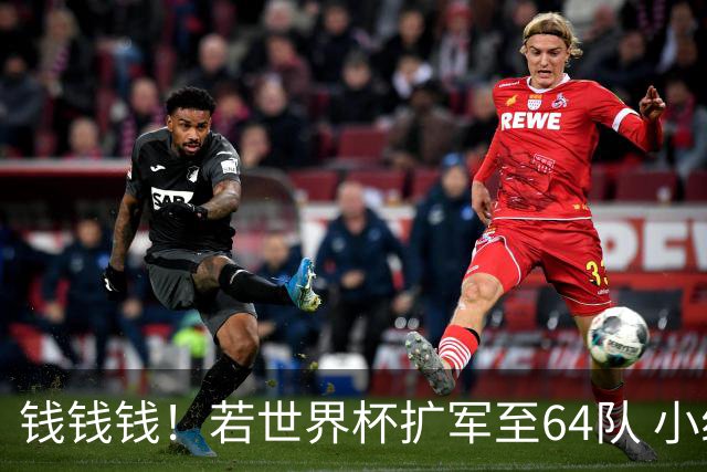 钱钱钱！若世界杯扩军至64队 小组赛或沦为跨大洲预选赛