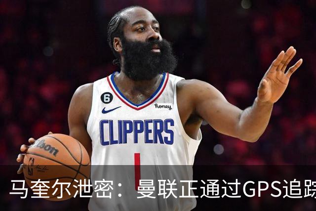 马奎尔泄密：曼联正通过GPS追踪装置密切监控球员的体能状况