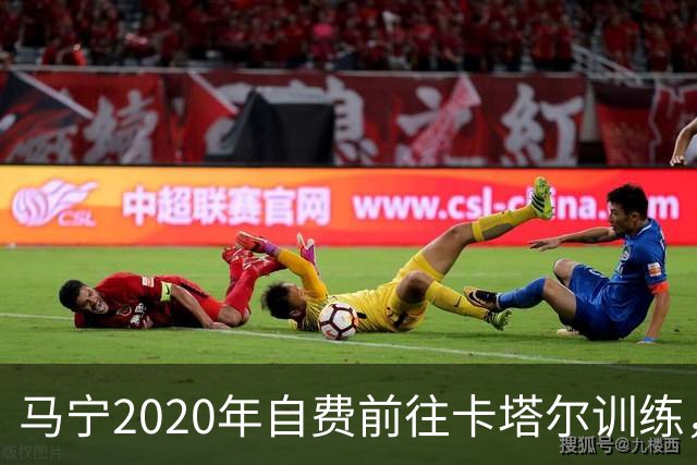 马宁2020年自费前往卡塔尔训练，住车库改造的房间，吃羊肉不碰饼