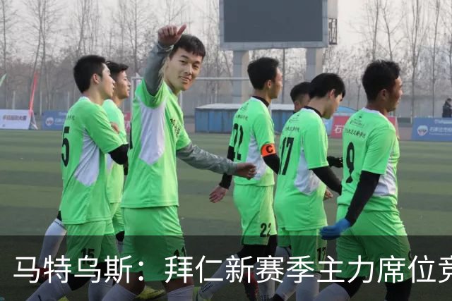 马特乌斯：拜仁新赛季主力席位竞争将比德甲争冠更有看点