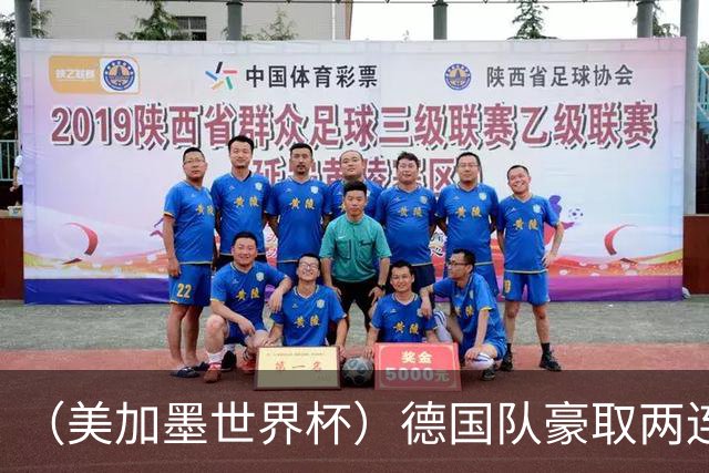 （美加墨世界杯）德国队豪取两连胜提前出线 荷兰队保持18场不败纪录