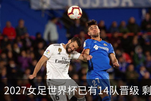 2027女足世界杯已有14队晋级 剩余18席年内揭晓15席