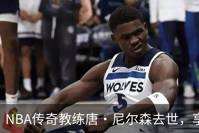 NBA传奇教练唐·尼尔森去世，享年86岁，库里、王治郅等球员致哀思