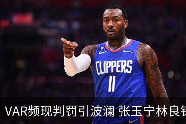 VAR频现判罚引波澜 张玉宁林良铭助国安晋级足协杯八强
