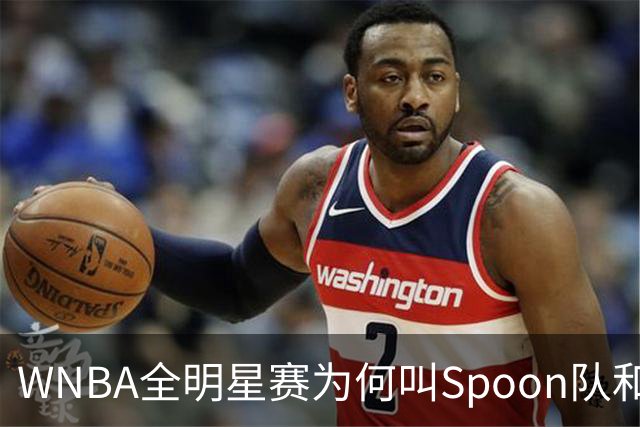 WNBA全明星赛为何叫Spoon队和Coop队？知道背后是两位传奇就懂了